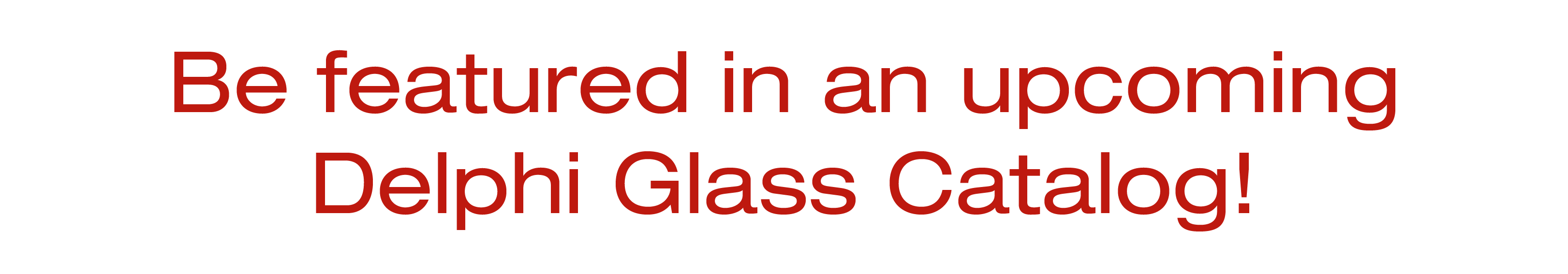 Be featured in an upcoming Delphi Glass Catalog!